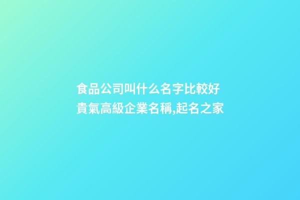 食品公司叫什么名字比較好 貴氣高級企業名稱,起名之家-第1張-公司起名-玄機派
